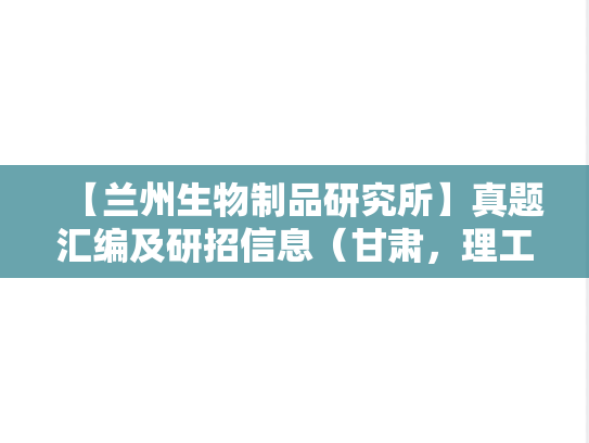 【兰州生物制品研究所】真题汇编及研招信息（甘肃，理工类，科研院所，B区，L）