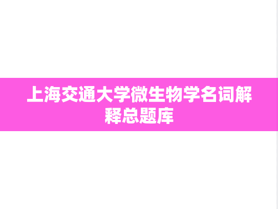 上海交通大学微生物学名词解释总题库,上海交通大学微生物学名词解释总题库,上海交通大学,参考笔记,第1张
