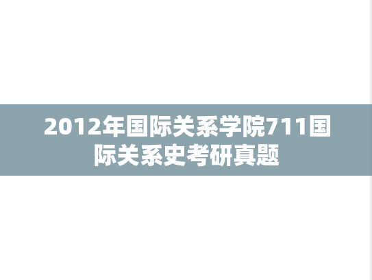 2012年国际关系学院711国际关系史考研真题