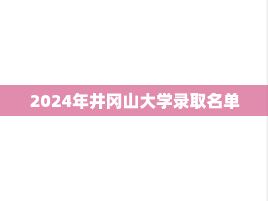 2024年井冈山大学录取名单,2024年井冈山大学录取名单,井冈山大学,第1张