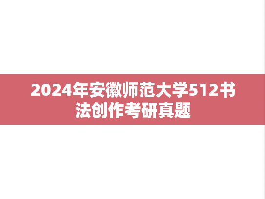 2024年安徽师范大学512书法创作考研真题