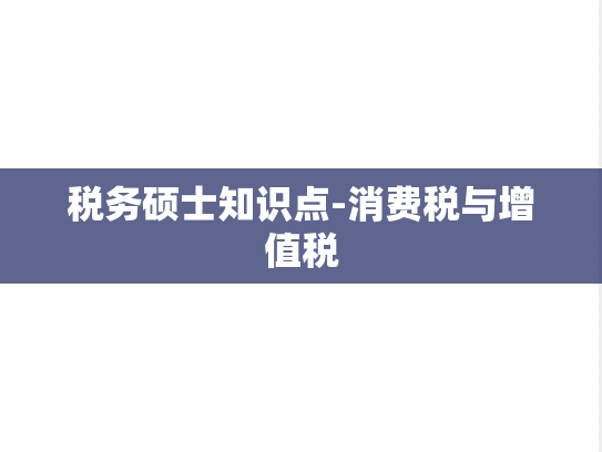 税务硕士知识点-消费税与增值税