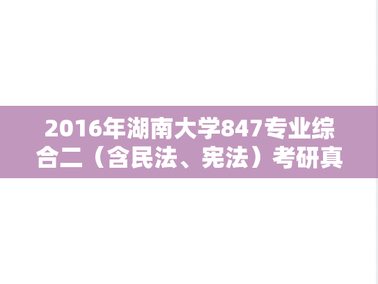 2016年湖南大学847专业综合二（含民法、宪法）考研真题