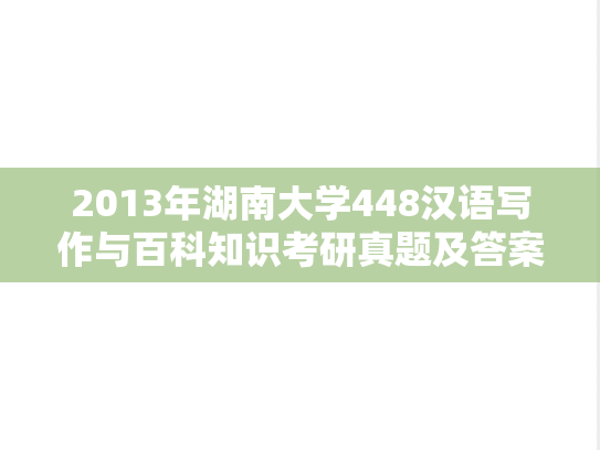 2013年湖南大学448汉语写作与百科知识考研真题及答案
