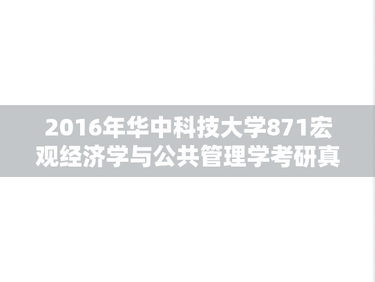 2016年华中科技大学871宏观经济学与公共管理学考研真题