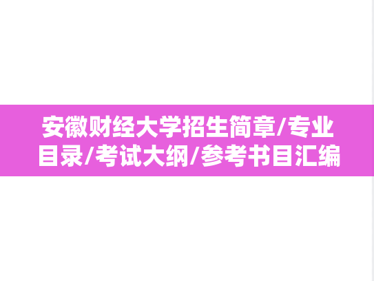 安徽财经大学招生简章/专业目录/考试大纲/参考书目汇编（2022-2025）