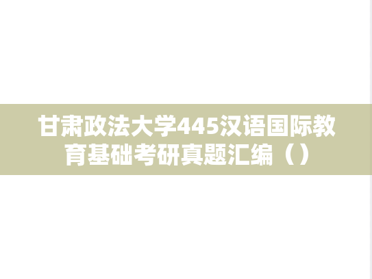 甘肃政法大学445汉语国际教育基础考研真题汇编（）