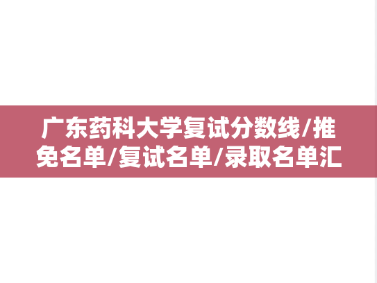 广东药科大学复试分数线/推免名单/复试名单/录取名单汇编（2022-2024）,广东药科大学复试分数线/推免名单/复试名单/录取名单汇编（2022-2024）,广东药科大学汇编,第1张