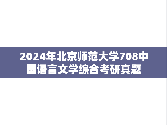 2024年北京师范大学708中国语言文学综合考研真题