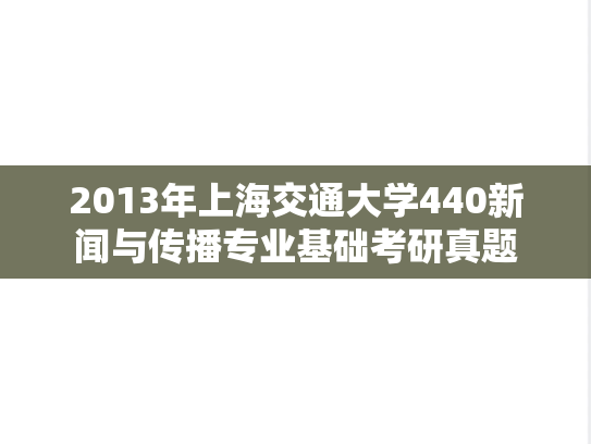 2013年上海交通大学440新闻与传播专业基础考研真题