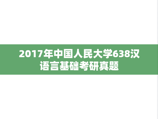 2017年中国人民大学638汉语言基础考研真题