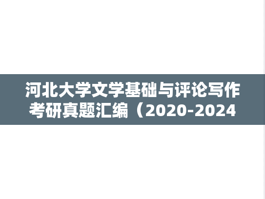 河北大学文学基础与评论写作考研真题汇编（2020-2024）