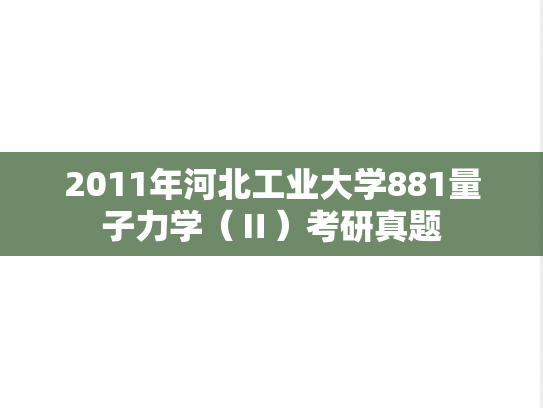2011年河北工业大学881量子力学（Ⅱ）考研真题