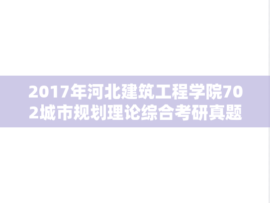 2017年河北建筑工程学院702城市规划理论综合考研真题