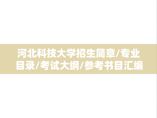 河北科技大学招生简章/专业目录/考试大纲/参考书目汇编（2021-2025）