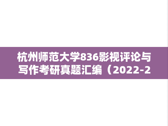 杭州师范大学836影视评论与写作考研真题汇编（2022-2025）,杭州师范大学836影视评论与写作考研真题汇编（2022-2025）,杭州师范大学汇编,影视评论与写作汇编,第1张