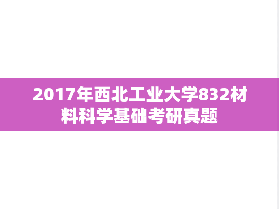 2017年西北工业大学832材料科学基础考研真题