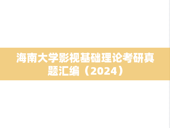 海南大学影视基础理论考研真题汇编（2024）,海南大学影视基础理论考研真题汇编（2024）,海南大学汇编,影视基础理论汇编,第1张