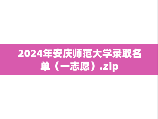 2024年安庆师范大学录取名单（一志愿）.zip,2024年安庆师范大学录取名单（一志愿）.zip,安庆师范大学,第1张