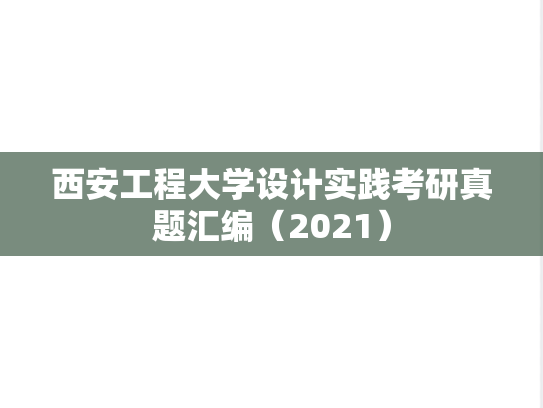 西安工程大学设计实践考研真题汇编（2021）,西安工程大学设计实践考研真题汇编（2021）,西安工程大学汇编,设计实践汇编,第1张