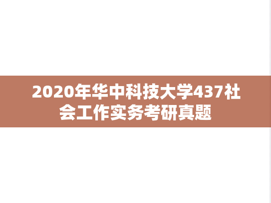2020年华中科技大学437社会工作实务考研真题