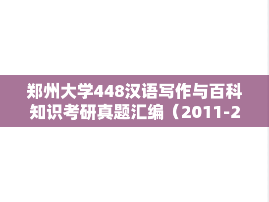 郑州大学448汉语写作与百科知识考研真题汇编（2011-2013、2016-2021、2025）