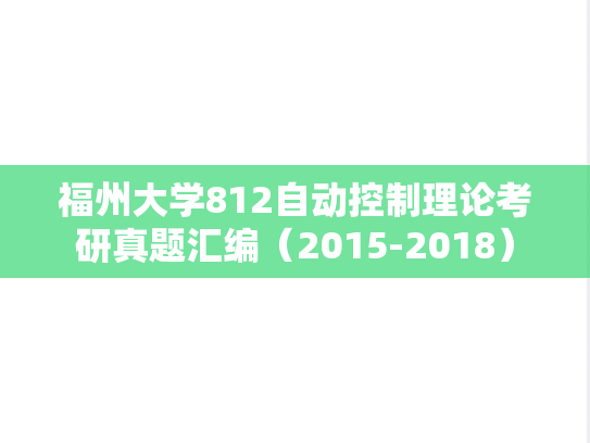 福州大学812自动控制理论考研真题汇编（2015-2018）