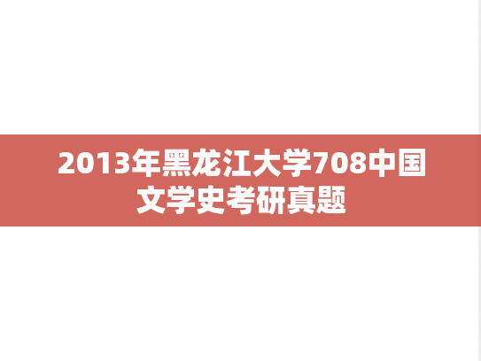 2013年黑龙江大学708中国文学史考研真题