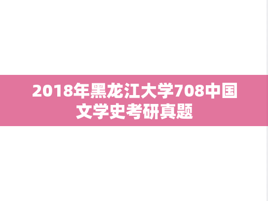 2018年黑龙江大学708中国文学史考研真题