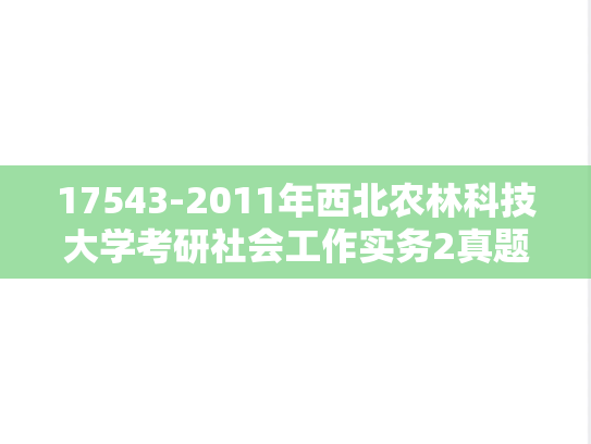 17543-2011年西北农林科技大学考研社会工作实务2真题