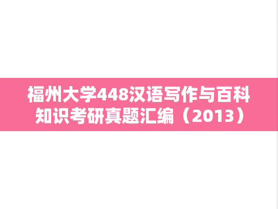 福州大学448汉语写作与百科知识考研真题汇编（2013）