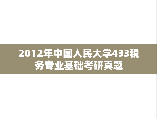 2012年中国人民大学433税务专业基础考研真题