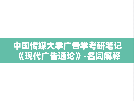 中国传媒大学广告学考研笔记《现代广告通论》-名词解释