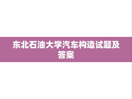 东北石油大学汽车构造试题及答案,东北石油大学汽车构造试题及答案,东北石油大学,第1张