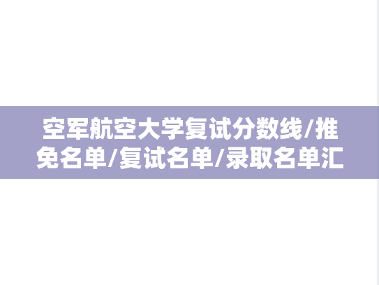 空军航空大学复试分数线/推免名单/复试名单/录取名单汇编（）