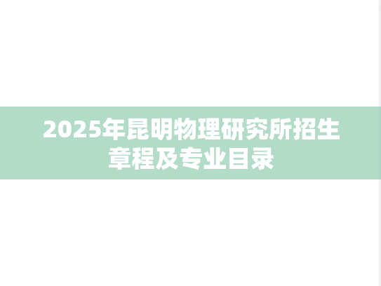 2025年昆明物理研究所招生章程及专业目录