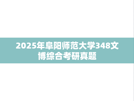 2025年阜阳师范大学348文博综合考研真题