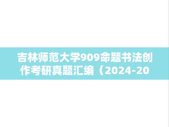 吉林师范大学909命题书法创作考研真题汇编（2024-2025）