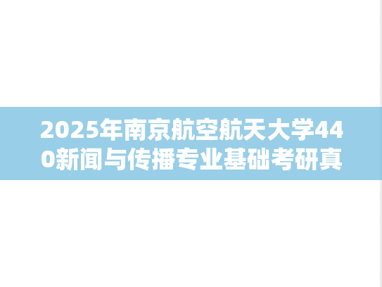 2025年南京航空航天大学440新闻与传播专业基础考研真题