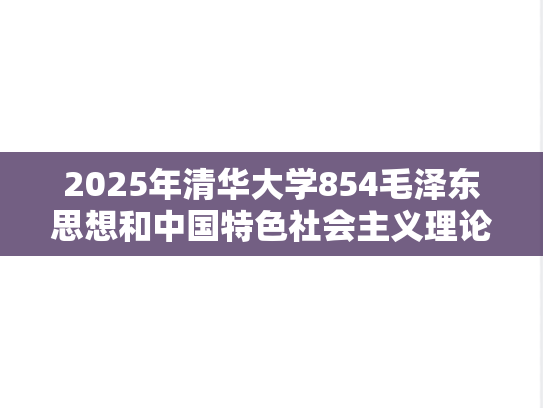 2025年清华大学854毛泽东思想和中国特色社会主义理论考研真题