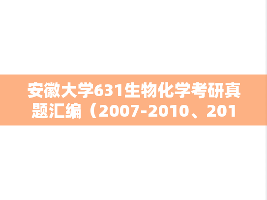 安徽大学631生物化学考研真题汇编（2007-2010、2012-2017、2019、2023）