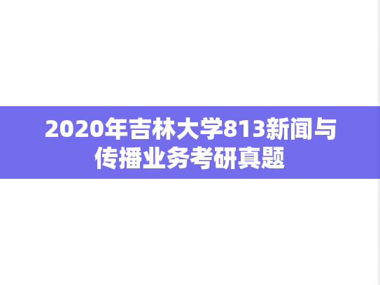 2020年吉林大学813新闻与传播业务考研真题