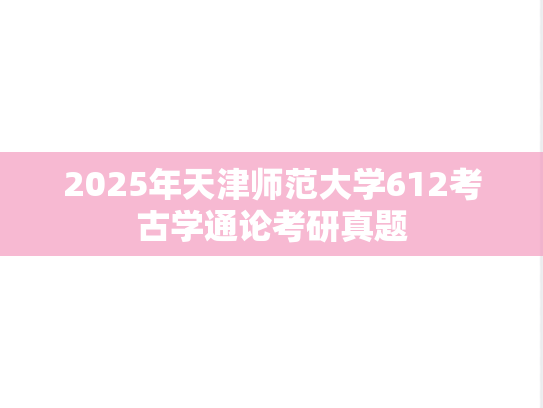 2025年天津师范大学612考古学通论考研真题