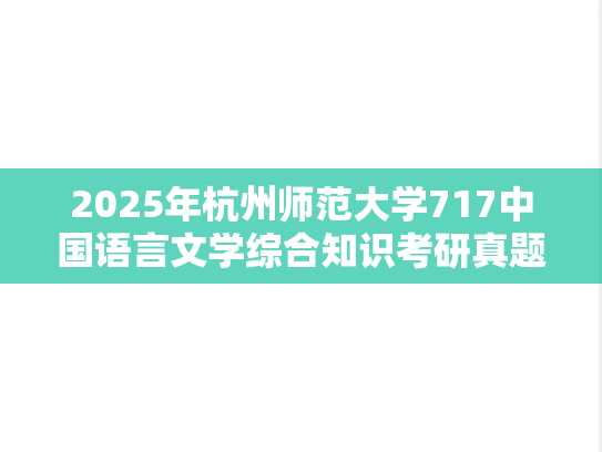 2025年杭州师范大学717中国语言文学综合知识考研真题