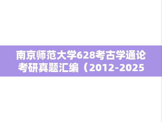 南京师范大学628考古学通论考研真题汇编（2012-2025）,南京师范大学628考古学通论考研真题汇编（2012-2025）,南京师范大学汇编,考古学通论汇编,第1张
