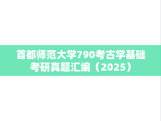 首都师范大学790考古学基础考研真题汇编（2025）