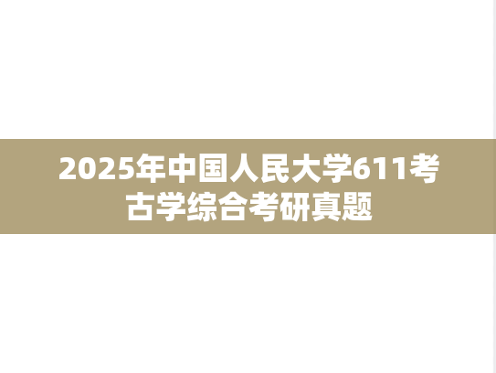 2025年中国人民大学611考古学综合考研真题