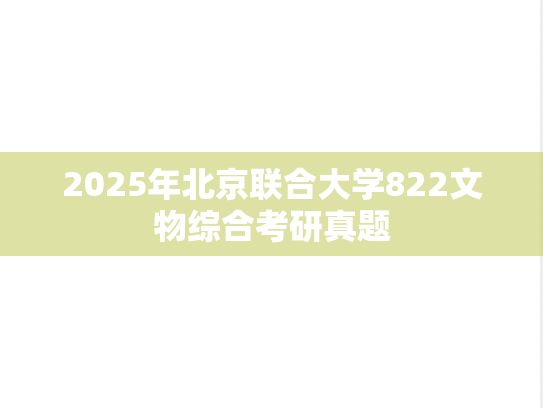 2025年北京联合大学822文物综合考研真题