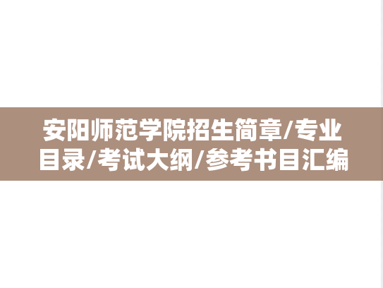 安阳师范学院招生简章/专业目录/考试大纲/参考书目汇编（2021-2025）