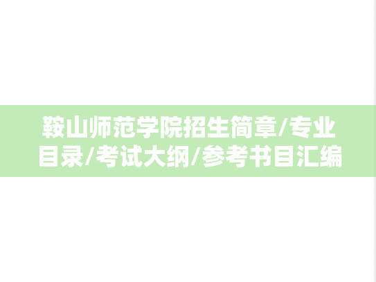 鞍山师范学院招生简章/专业目录/考试大纲/参考书目汇编（2020-2025）
